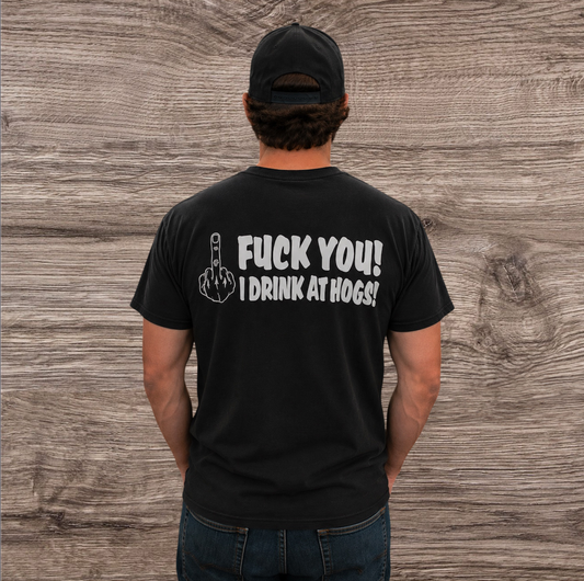 FUCK YOU I DRINK @ HOGS TEE BLACK
